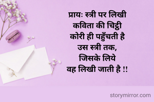 प्रायः स्त्री पर लिखी
कविता की चिट्ठी
कोरी ही पहुँचती है
उस स्त्री तक,
जिसके लिये
वह लिखी जाती है !!