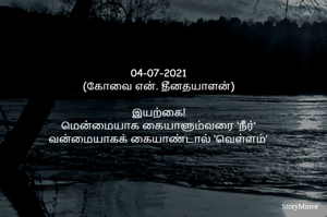 
04-07-2021
(கோவை என். தீனதயாளன்)
இயற்கை!
மென்மையாக கையாளும்வரை ‘நீர்’
வன்மையாகக் கையாண்டால் ‘வெள்ளம்’
