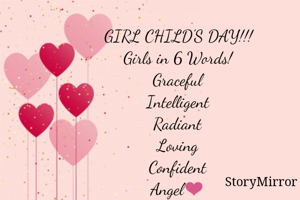 GIRL CHILD'S DAY!!!
Girls in 6 Words!
Graceful
Intelligent
Radiant
Loving
Confident
Angel❤️

-Rajshree Vaishampayan