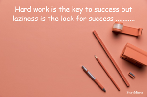 Hard work is the key to success but laziness is the lock for success ...........