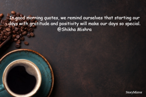 In good morning quotes, we remind ourselves that starting our days with gratitude and positivity will make our days so special.
@Shikha Mishra
