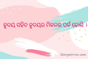  ହୃଦୟ ସହିତ ହୃଦୟର ମିଳନର ପର୍ବ ହୋଲି । 