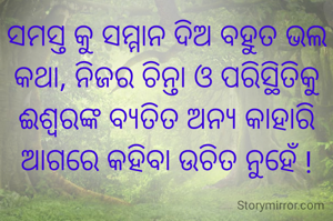 ସମସ୍ତ କୁ ସମ୍ମାନ ଦିଅ ବହୁତ ଭଲ କଥା, ନିଜର ଚିନ୍ତା ଓ ପରିସ୍ଥିତିକୁ ଈଶ୍ୱରଙ୍କ ବ୍ୟତିତ ଅନ୍ୟ କାହାରି ଆଗରେ କହିବା ଉଚିତ ନୁହେଁ !