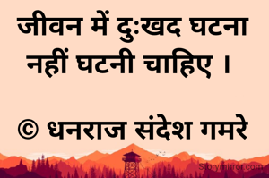 जीवन में दुःखद घटना नहीं घटनी चाहिए । 

© धनराज संदेश गमरे
