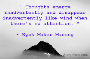 " Thoughts emerge inadvertently and disappear inadvertently like wind when there's no attention. "

~ Nyok Maker Mareng