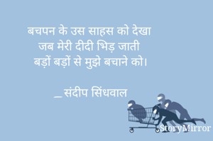 बचपन के उस साहस को देखा 
जब मेरी दीदी भिड़ जाती 
बड़ों बड़ों से मुझे बचाने को।

_संदीप सिंधवाल