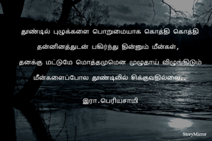 தூண்டில் புழுக்களை பொறுமையாக கொத்தி கொத்தி தன்னினத்துடன் பகிர்ந்து தின்னும் மீன்கள், 
தனக்கு மட்டுமே மொத்தமுமென‌ முழுதாய் விழுங்கிடும் மீன்களைப்போல தூண்டிலில் சிக்குவதில்லை..