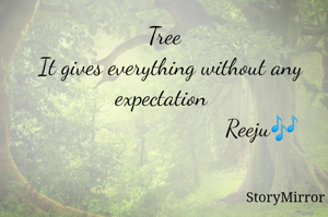            Tree
  It gives everything without any expectation 
                                 Reeju🎶 