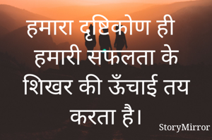 हमारा दृष्टिकोण ही हमारी सफलता के शिखर की ऊँचाई तय करता है।