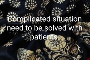 Complicated situation need to be solved with patients.