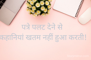 पत्रे पलट देने से 
कहानियां खतम नहीं हुआ करती!