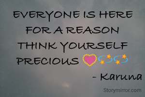 EVERYONE IS HERE FOR A REASON
THINK YOURSELF PRECIOUS 💟💫💫
                             - Karuna
