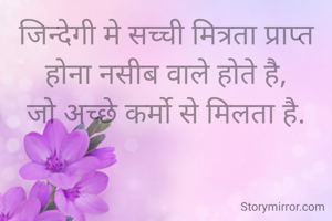 जिन्देगी मे सच्ची मित्रता प्राप्त होना नसीब वाले होते है,
जो अच्छे कर्मो से मिलता है.