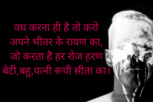 वध करना ही है तो करो
अपने भीतर के रावण का,
जो करता है हर रोज हरण
बेटी,बहु,पत्नी रूपी सीता का।