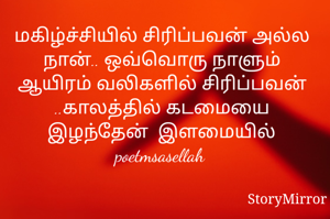 மகிழ்ச்சியில் சிரிப்பவன் அல்ல நான்.. ஒவ்வொரு நாளும் ஆயிரம் வலிகளில் சிரிப்பவன் ..காலத்தில் கடமையை இழந்தேன்  இளமையில் 