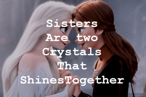 Sisters 
Are two 
Crystals 
That 
ShinesTogether 