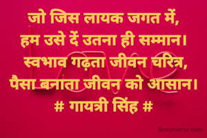 जो जिस लायक जगत में,
हम उसे दें उतना ही सम्मान।
 स्वभाव गढ़ता जीवन चरित्र,
पैसा बनाता जीवन को आसान।
# गायत्री सिंह #