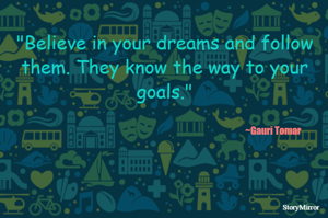 Believe in your dreams and follow them. They know the way to your goals.