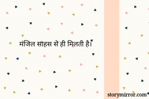 मंजिल साहस से ही मिलती है।