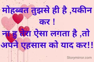 मोहब्बत तुझसे ही है ,यकीन कर !
ना हु तेरा ऐसा लगता है ,तो 
अपने एहसास को याद कर!!