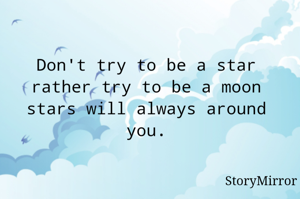 Don't try to be a star rather try to be a moon stars will always around you.