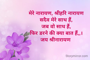 मेरे नारायण, श्रीहरि नारायण
सदैव मेरे साथ हैं,
जब वो साथ हैं,
फिर डरने की क्या बात हैं,,।
जय श्रीनारायण 