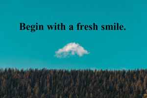 Begin with a fresh smile.