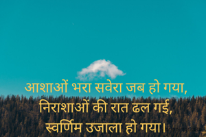 आशाओं भरा सवेरा जब हो गया,
निराशाओं की रात ढल गई,
स्वर्णिम उजाला हो गया।