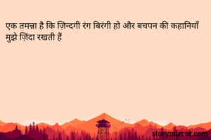 एक तमन्ना है कि ज़िन्दगी रंग बिरंगी हो और बचपन की कहानियाँ मुझे ज़िंदा रखती हैं