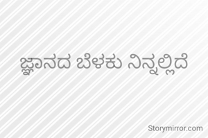 ಜ್ಞಾನದ ಬೆಳಕು ನಿನ್ನಲ್ಲಿದೆ