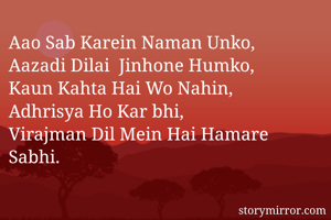 Aao Sab Karein Naman Unko,
Aazadi Dilai  Jinhone Humko,
Kaun Kahta Hai Wo Nahin, 
Adhrisya Ho Kar bhi,
Virajman Dil Mein Hai Hamare Sabhi.
