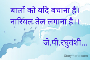 बालों को यदि बचाना है।
नारियल तेल लगाना है।।

                    जे.पी.रघुवंशी...