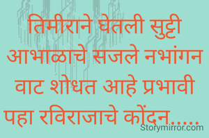 तिमीराने घेतली सुट्टी
आभाळाचे सजले नभांगन
वाट शोधत आहे प्रभावी
पहा रविराजाचे कोंदन..... 
