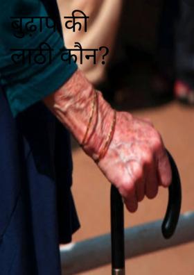 बुढ़ापे की लाठी कौन ?