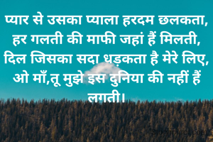 प्यार से उसका प्याला हरदम छलकता,
हर गलती की माफी जहां हैं मिलती,
दिल जिसका सदा धड़कता है मेरे लिए,
ओ माँ,तू मुझे इस दुनिया की नहीं हैं लगती।