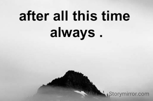 after all this time 
always .