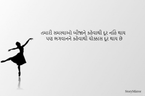 તમારી સમસ્યાઓ બીજાને કહેવાથી દૂર નહિ થાય 
પણ ભગવાનને કહેવાથી ચોક્કાસ દૂર થાય છે