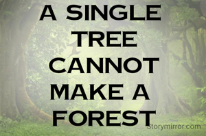 A SINGLE 
TREE
CANNOT
MAKE A 
FOREST