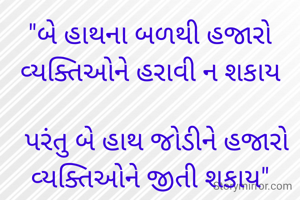 "બે હાથના બળથી હજારો વ્યક્તિઓને હરાવી ન શકાય

  પરંતુ બે હાથ જોડીને હજારો વ્યક્તિઓને જીતી શકાય"


