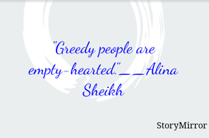"Greedy people are empty hearted."