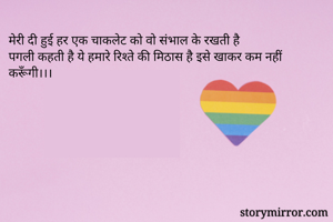 मेरी दी हुई हर एक चाकलेट को वो संभाल के रखती है
पगली कहती है ये हमारे रिश्ते की मिठास है इसे खाकर कम नहीं करूँगी।।। 