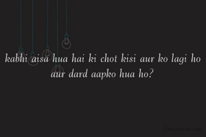 kabhi aisa hua hai ki chot kisi aur ko lagi ho aur dard aapko hua ho?