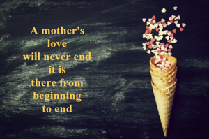A mother's
love
will never end
it is
there from
beginning
to end