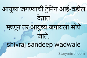 आयुष्य जगण्याची ट्रेनिंग आई-वडील देतात
म्हणून तर आयुष्य जगायला सोपे जाते.
shivraj sandeep wadwale