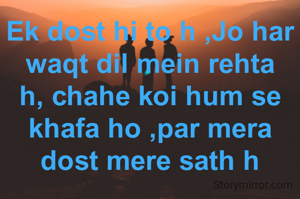 Ek dost hi to h ,Jo har waqt dil mein rehta h, chahe koi hum se khafa ho ,par mera dost mere sath h