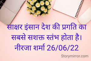 साक्षर इंसान देश की प्रगति का सबसे सशक्त स्तंभ होता है।
नीरजा शर्मा 26/06/22