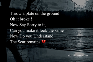 Throw a plate on the ground 
Oh it broke !
Now Say Sorry to it, 
Can you make it look the same 
Now Do you Understand 
The Scar remains 💔