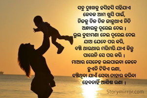 ସବୁ ଦୁଃଖକୁ ହସିହସି ସହିଯାଏ
କେବଳ ଆମ ଖୁସି ପାଇଁ,
ନିଜକୁ ତିଳ ତିଳ ଜାଳୁଥାଏ ନିତି
ଅନ୍ଧାରକୁ ଦୂରେଇ ଦେଇ ।
ଭୁଲ ବୁଝାମଣା ନେଇ ଦୂରେଇ ଦେଇ
ଯାଅ ଯେବେ ପର କରି,
ବଞ୍ଚି ଥାଉଥାଉ ମରିମରି ଯାଏ କିନ୍ତୁ
ପାରେନି ସେ ପର କରି ।
ମାଆର ସେନେହ ଭଲପାଇବା କେବେ
ହୁଏନି ଟିକିଏ ଉଣା,
ବଞ୍ଚିଥିବା ଯାଏଁ ସେବା ତାହାର କରିବା
ହେବନାହିଁ ଆଶିଷ ଉଣା ।