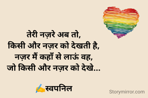 तेरी नज़रे अब तो,
किसी और नज़र को देखती है,
नज़र मैं कहाँ से लाऊं वह,
जो किसी और नज़र को देखे...

✍️स्वपनिल