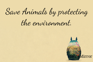 Save Animals by protecting the environment.